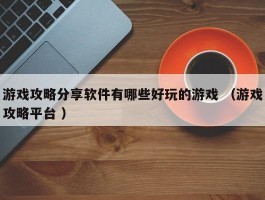 游戏攻略分享软件有哪些好玩的游戏 （游戏攻略平台 ）