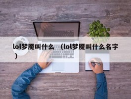 lol梦魇叫什么 （lol梦魇叫什么名字 ）