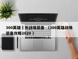 300英雄楪祈战场装备 （300英雄战场装备攻略2020 ）