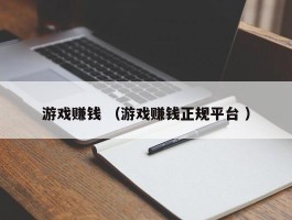 游戏赚钱 （游戏赚钱正规平台 ）