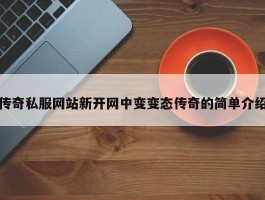 传奇私服网站新开网中变变态传奇的简单介绍