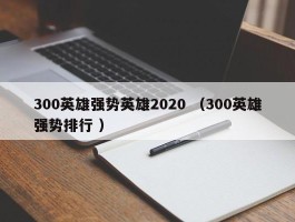 300英雄强势英雄2020 （300英雄强势排行 ）