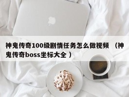 神鬼传奇100级剧情任务怎么做视频 （神鬼传奇boss坐标大全 ）