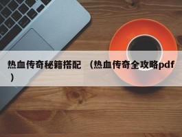 热血传奇秘籍搭配 （热血传奇全攻略pdf ）