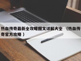热血传奇最新全攻略图文详解大全 （热血传奇官方攻略 ）