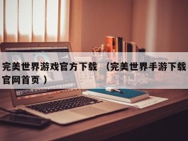完美世界游戏官方下载 （完美世界手游下载官网首页 ）