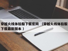 穿越火线体验服下载官网 （穿越火线体验服下载最新版本 ）