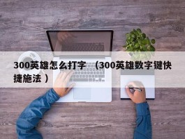 300英雄怎么打字 （300英雄数字键快捷施法 ）
