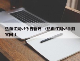 热血江湖sf今日新开 （热血江湖sf手游官网 ）