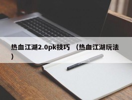 热血江湖2.0pk技巧 （热血江湖玩法 ）