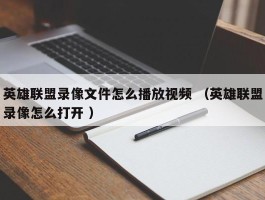 英雄联盟录像文件怎么播放视频 （英雄联盟录像怎么打开 ）