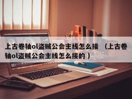 上古卷轴ol盗贼公会主线怎么接 （上古卷轴ol盗贼公会主线怎么接的 ）