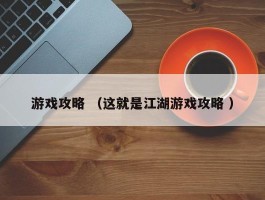 游戏攻略 （这就是江湖游戏攻略 ）