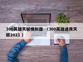 300英雄天赋模拟器 （300英雄通用天赋2021 ）