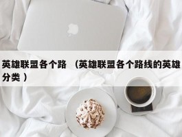 英雄联盟各个路 （英雄联盟各个路线的英雄分类 ）
