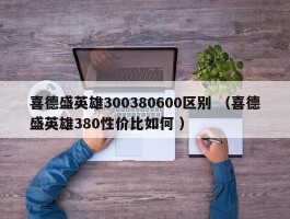 喜德盛英雄300380600区别 （喜德盛英雄380性价比如何 ）
