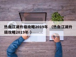 热血江湖升级攻略2019年 （热血江湖升级攻略2019年 ）