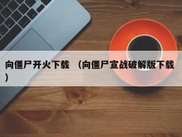 向僵尸开火下载 （向僵尸宣战破解版下载 ）