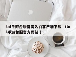 lol手游台服官网入口客户端下载 （lol手游台服官方网站 ）