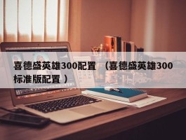 喜德盛英雄300配置 （喜德盛英雄300标准版配置 ）