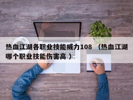 热血江湖各职业技能威力108 （热血江湖哪个职业技能伤害高 ）