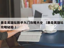 暴走英雄坛新手入门攻略大全 （暴走英雄坛攻略秘籍 ）