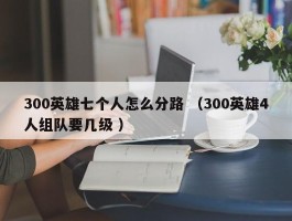 300英雄七个人怎么分路 （300英雄4人组队要几级 ）