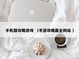 手机版攻略游戏 （手游攻略最全网站 ）