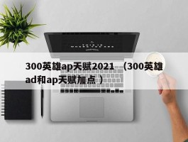 300英雄ap天赋2021 （300英雄ad和ap天赋加点 ）