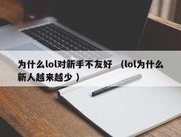 为什么lol对新手不友好 （lol为什么新人越来越少 ）