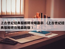 上古世纪经典服搬砖攻略最新 （上古世纪经典服搬砖攻略最新版 ）