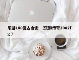 乐游180复古合击 （乐游传奇2002fg ）