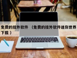 免费的挂外软件 （免费的挂外软件迷你世界下载 ）
