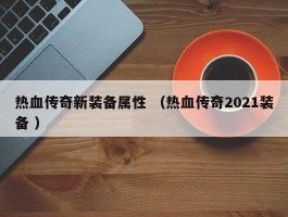 热血传奇新装备属性 （热血传奇2021装备 ）
