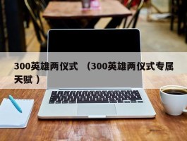 300英雄两仪式 （300英雄两仪式专属天赋 ）