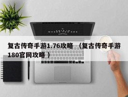 复古传奇手游1.76攻略 （复古传奇手游180官网攻略 ）