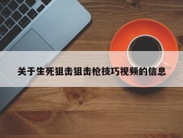 关于生死狙击狙击枪技巧视频的信息