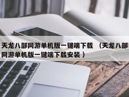 天龙八部网游单机版一键端下载 （天龙八部网游单机版一键端下载安装 ）