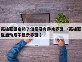 英雄联盟启动了但是没有游戏界面 （英雄联盟启动后不显示界面 ）