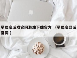 星辰变游戏官网游戏下载官方 （星辰变网游官网 ）