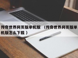 传奇世界网页版单机版 （传奇世界网页版单机版怎么下载 ）