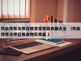 热血传奇法师召唤宝宝等级表图大全 （热血传奇法师召唤宠物实用篇 ）