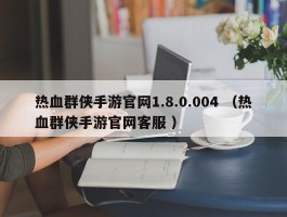 热血群侠手游官网1.8.0.004 （热血群侠手游官网客服 ）