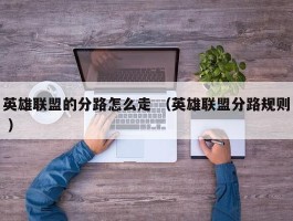 英雄联盟的分路怎么走 （英雄联盟分路规则 ）