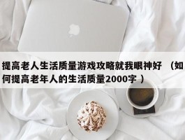 提高老人生活质量游戏攻略就我眼神好 （如何提高老年人的生活质量2000字 ）