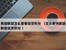 英雄联盟怎么查看信誉积分 （怎么查询英雄联盟信誉积分 ）