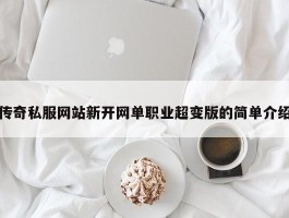 传奇私服网站新开网单职业超变版的简单介绍
