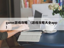 game游戏攻略 （游戏攻略大全app ）