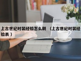 上古世纪时装经验怎么刷 （上古世纪时装经验表 ）