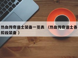 热血传奇道士装备一览表 （热血传奇道士各阶段装备 ）